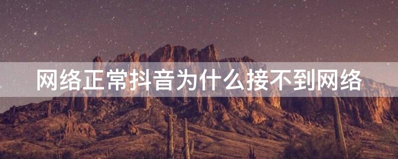 网络正常抖音为什么接不到网络 网络正常抖音为什么接不到网络视频