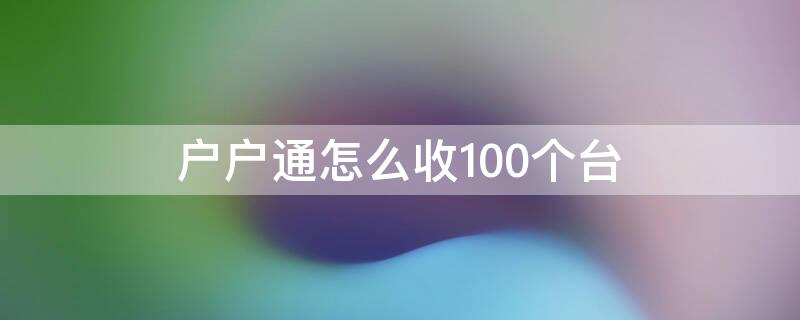 户户通怎么收100个台（户户通怎么收台越来越少）