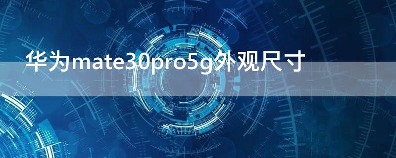 华为mate30pro5g外观尺寸（华为mate30pro5g外观尺寸长宽高）