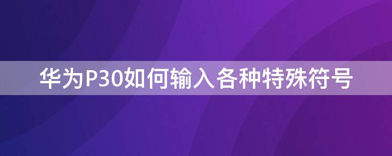 华为P30如何输入各种特殊符号（华为p30如何输入各种特殊符号）