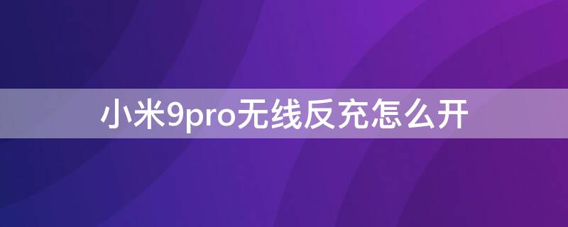 小米9pro无线反充怎么开（小米9pro无线反充怎么开机）