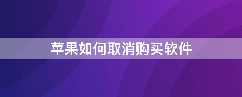 iPhone如何取消购买软件（苹果怎样取消购买软件）