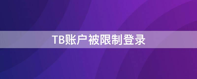 TB账户被限制登录（淘宝该账户被限制登录）