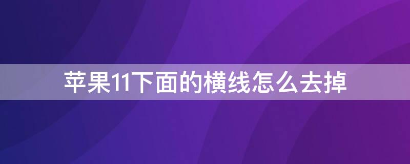 iPhone11下面的横线怎么去掉（iphone 11底下的横线怎么去掉）