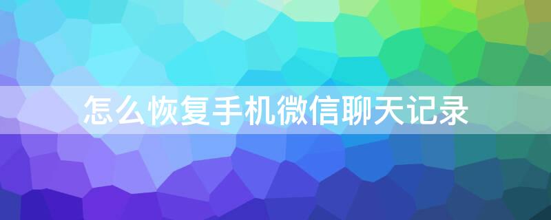 怎么恢复手机微信聊天记录 用电脑怎么恢复手机微信聊天记录