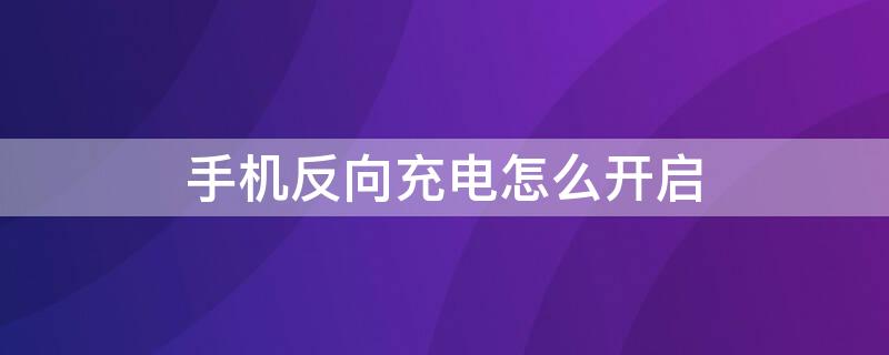 手机反向充电怎么开启（手机反向充电怎么开启设置）