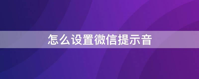 怎么设置微信提示音 微信提示音怎么设置自定义铃声