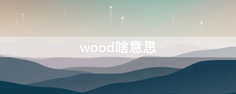 wood啥意思（woods啥意思）