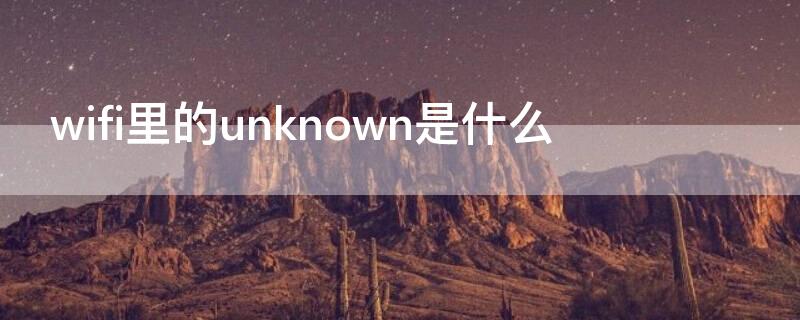 wifi里的unknown是什么（wifi显示unknown是什么）