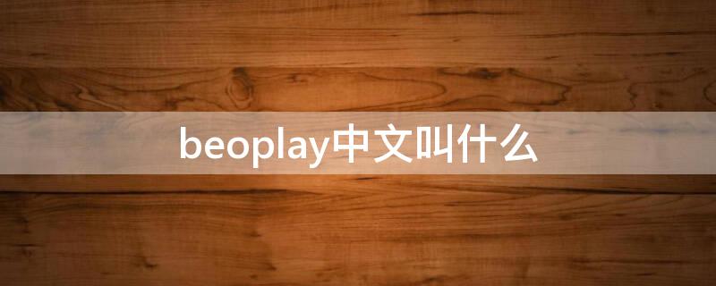 beoplay中文叫什么（beoplay app中文）