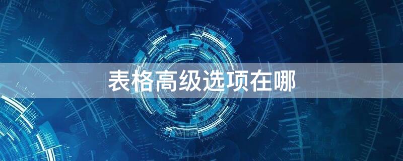 表格高级选项在哪 表格的高级模式在哪里