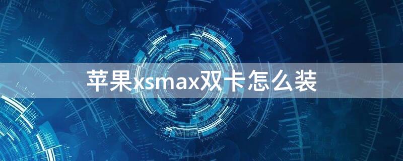 iPhonexsmax双卡怎么装 iphonexsmax怎样装双卡