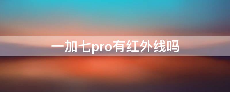 一加七pro有红外线吗（一加七pro有红外线吗怎么开）