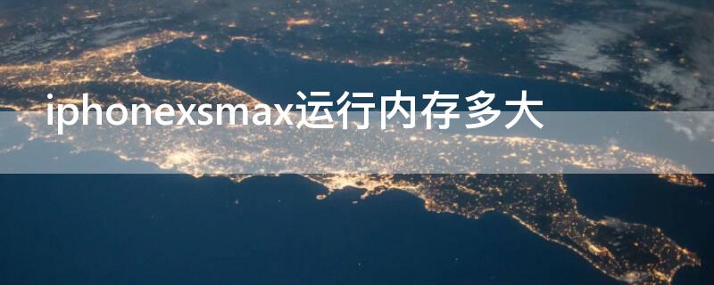 iPhonexsmax运行内存多大 iphonexsmax运行内存多少