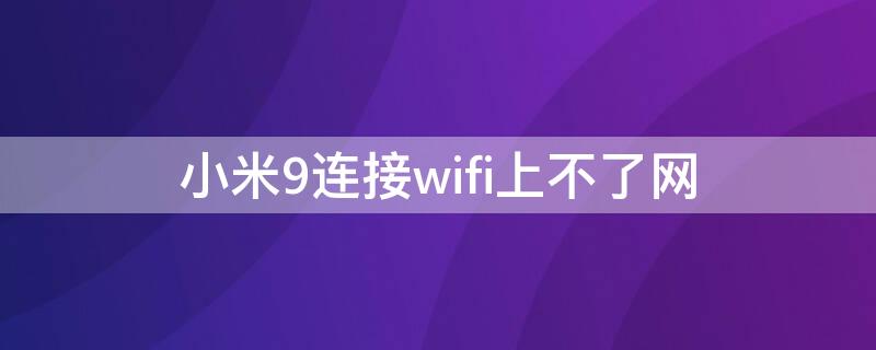 小米9连接wifi上不了网（小米9连接wifi上不了网怎么回事）