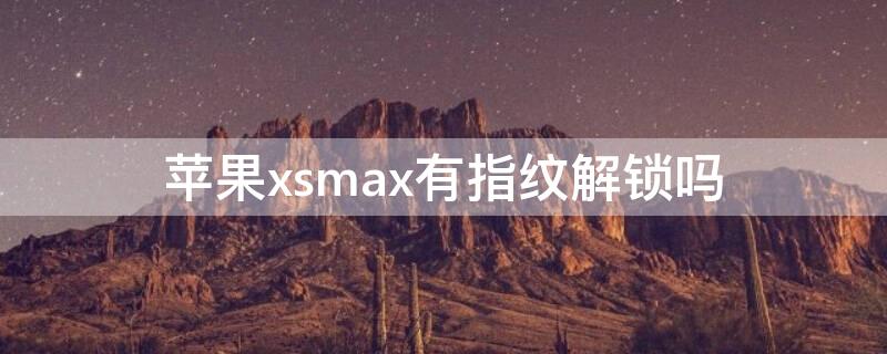 iPhonexsmax有指纹解锁吗 iphonexsmax有指纹吗?