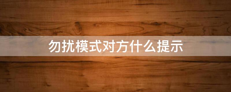 勿扰模式对方什么提示（勿扰模式对方什么提示关机）