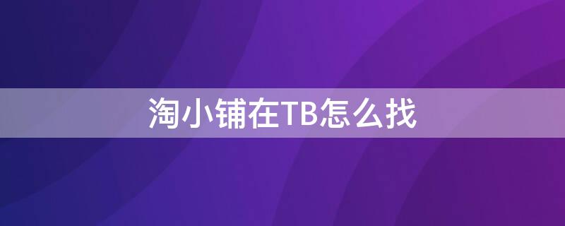 淘小铺在TB怎么找 淘小铺怎么找货源