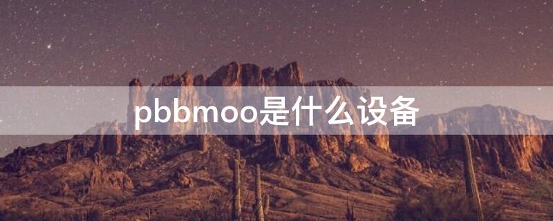 pbbmoo是什么设备（pbo是什么功能）