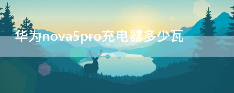 华为nova5pro充电器多少瓦（nova5pro充电器多少w）