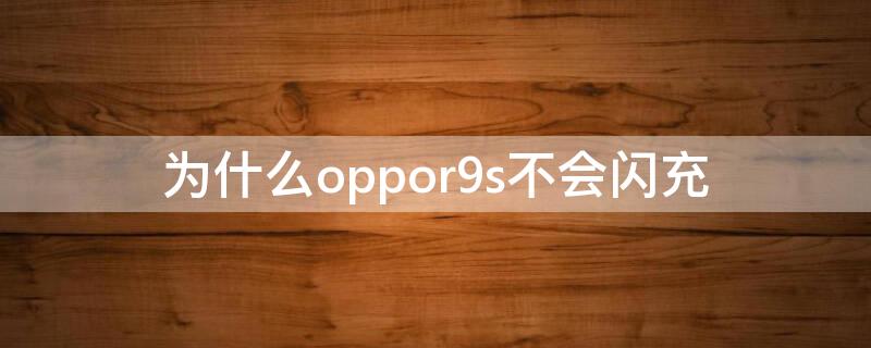 为什么oppor9s不会闪充 oppor9手机闪充不进电怎么办?