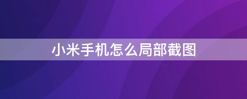 小米手机怎么局部截图（华为手机怎么截图 操作方法）