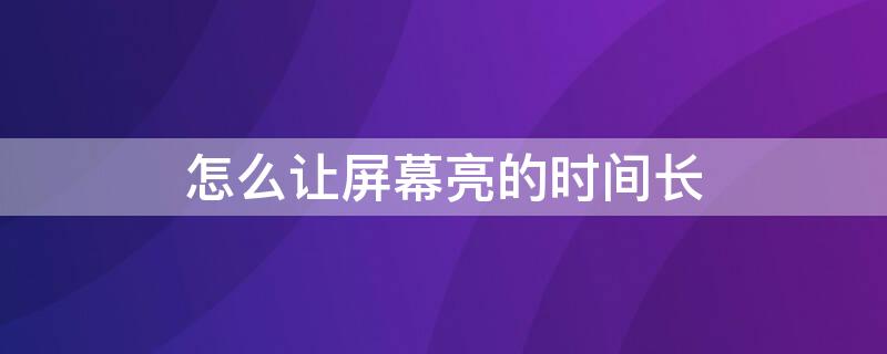 怎么让屏幕亮的时间长 怎么让屏幕亮的时间长一些