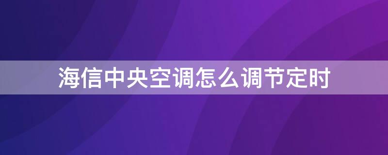 海信中央空调怎么调节定时 海信中央空调怎么调节定时模式