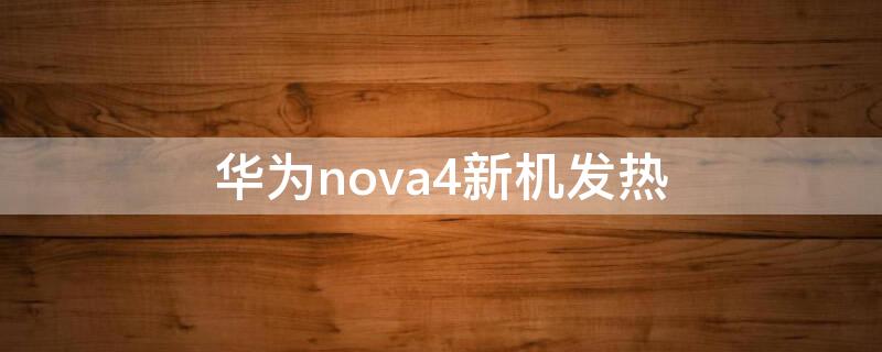 华为nova4新机发热 华为nova4发热怎么回事