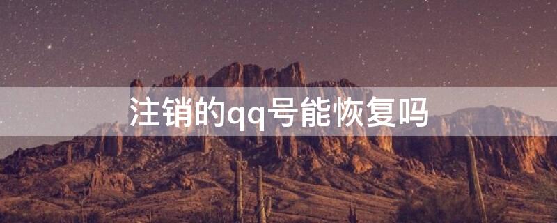 注销的qq号能恢复吗（注销的QQ号还能恢复吗）