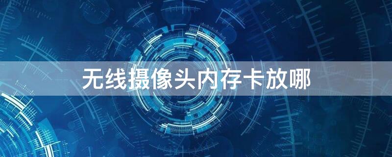 无线摄像头内存卡放哪 无线摄像头内存卡放哪个位置好