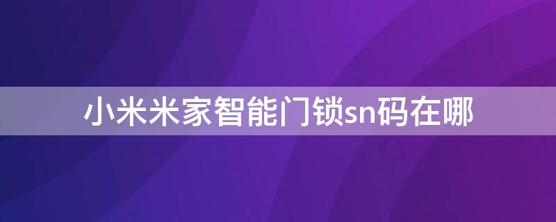 小米米家智能门锁sn码在哪 小米智能门锁的sn码在哪里