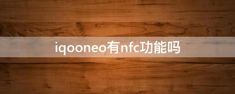 iqooneo有nfc功能吗（iqooneo有没有nfc功能）