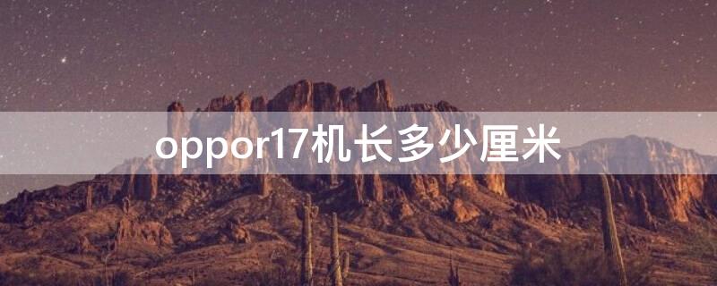 oppor17机长多少厘米 oppor17手机长宽尺寸