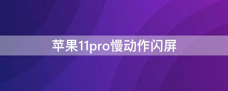 iPhone11pro慢动作闪屏（iphone11pro慢动作一直闪）