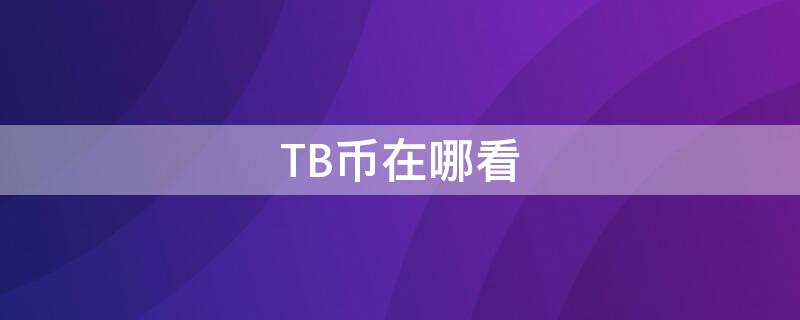 TB币在哪看（tbl币今日价格）