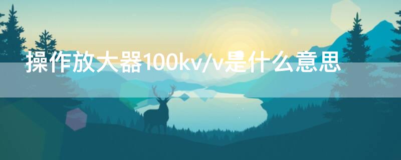 操作放大器100kv/v是什么意思 放大器的工作点过高