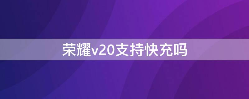 荣耀v20支持快充吗（荣耀畅玩20快充多少w）