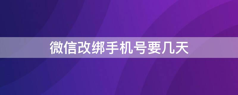 微信改绑手机号要几天（微信要几天才能改绑手机号）