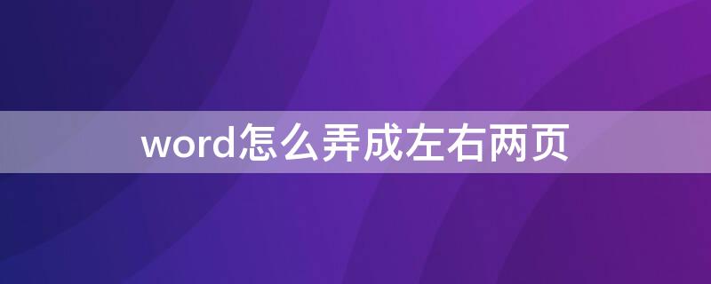 word怎么弄成左右两页 word怎么弄成左右两页并排