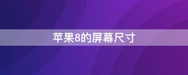 iPhone8的屏幕尺寸 iphone8的屏幕尺寸是多少