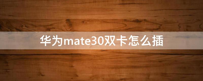 华为mate30双卡怎么插（华为mate30怎样插卡）