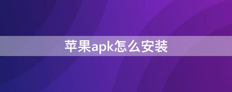 iPhoneapk怎么安装 苹果机怎么安装apk