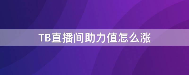 TB直播间助力值怎么涨（淘宝直播间助力值怎么涨）