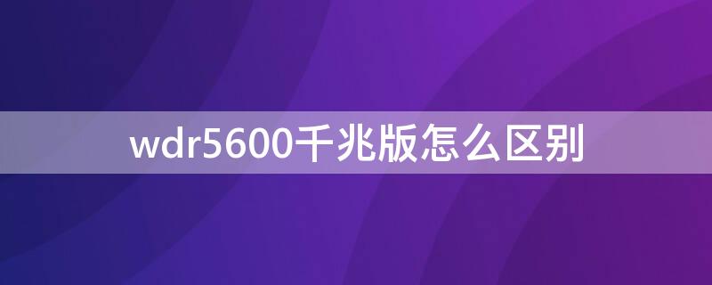 wdr5600千兆版怎么区别（wdr5660千兆版和普通版区别）