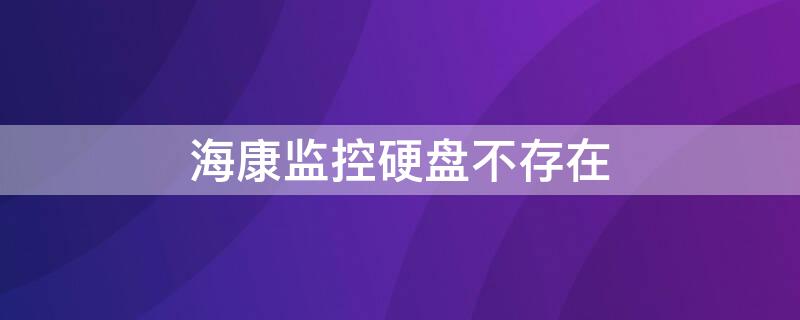 海康监控硬盘不存在 海康监控硬盘状态不存在