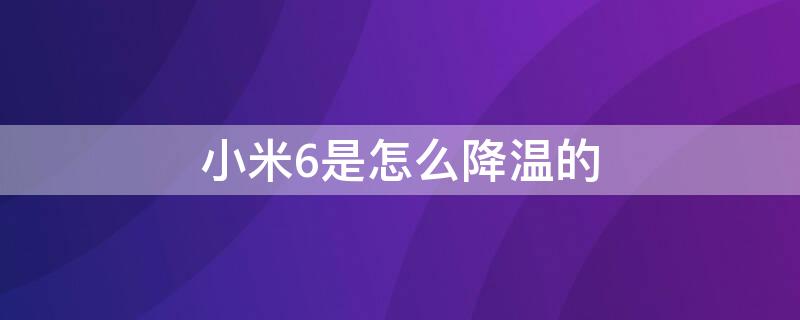 小米6是怎么降温的（小米6温度高）