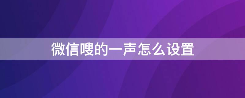 微信嗖的一声怎么设置 微信嗖的一声怎么开启