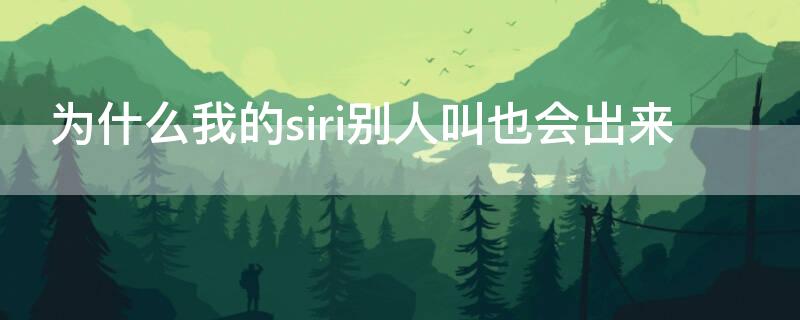 为什么我的siri别人叫也会出来 为什么别人也能叫出我的siri