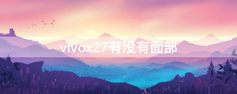 vivox27有没有面部 vivox27有没有面部解锁